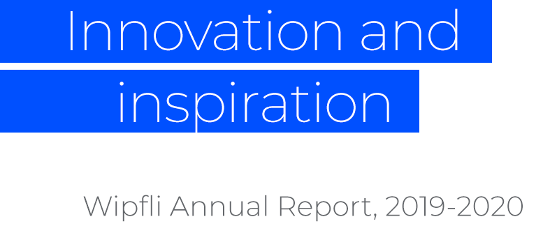 Innovation and inspiration: Wipfli Annual Report, 2019-2020